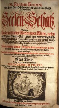 M. Christian Scrivers, Fürstl. Sächs. Ober-Hof-Predigers und Consistorial-Raths zu Qvedlinburg, Seelen-Schatz : Darinnen Von der menschlichen Seelen ... Fünff Theile. [1. = Th. 1-3]