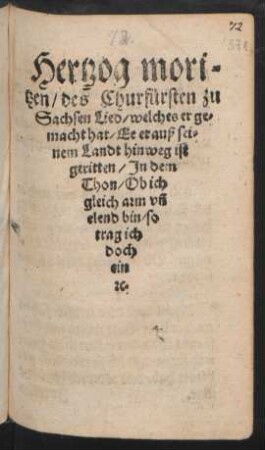 Hertzog mori=||tzen/ des Churfürsten zu || Sachsen Lied/ welches er ge=||macht hat/ Ee er auß sei=||nem Landt hinweg ist || geritten/ Jn dem || Thon/ Ob ich || gleich arm vñ || elend bin/ so || trag ich || doch || ein || #c.||