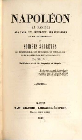 Napoléon, sa famille, ses amis, ses généraux, ses ministres et ses contemporains ou soirées secrètes du Luxembourg, des Tuileries, de Saint-Cloud de la Malmaison, de Fontainebleau, etc.. 1