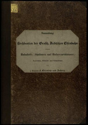 Sammlung von Hochbauten der Großh. Badischen Eisenbahn enthaltend Bahnhöfe, Stationen und Bahnwartshäuser : Ansichten, Schnitte und Grundrisse, 1. Bahnhöfe