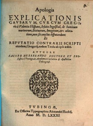 Apologia Explicationis Causarum, Cur Cum Gregorio a Valentia Hispano ... de hominum mortuorum, Statuarum, et Imaginum, etc adoratione, non sit amplius disputandum: Et Refutatio Contrarii Scripti eiusdem, eodem Titulo ab ipso aediti