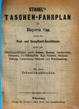Stahel's Taschen-Fahrplan für Bayern, mit Einschluss der Würzburg-Mannheimer und der Werra-Bahn, der Postanschlüsse etc. : nebst einem Auszuge aus Stahel's Notizzettel über Papiergeld, ein Verzeichniss der gangbaren und werthlosen Cassenbillets, sowie der minderwerthen Gold- und Silbermünzen. 1878, Winter-Kurs