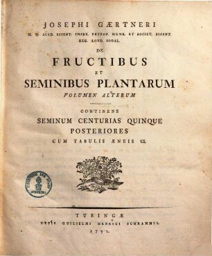 Josephvs Gaertner M. D. Acad. Imp. Scient. Petrop. Memb. Et Reg. Soc. Scient. Lond. Sodal. De Frvctibvs Et Seminibvs Plantarvm, 2,1.2. Continens Seminum centurias quinque posteriores. Cum tab. Aeneis 150. 1791.