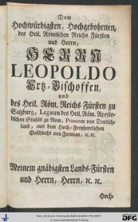 Dem Hochwürdigsten, Hochgebohrnen, des Heil. Römischen Reichs Fürsten und Herrn, Herrn Leopoldo Ertz-Bischoffen und des Heil. Röm. Reichs Fürsten zu Salzburg ...