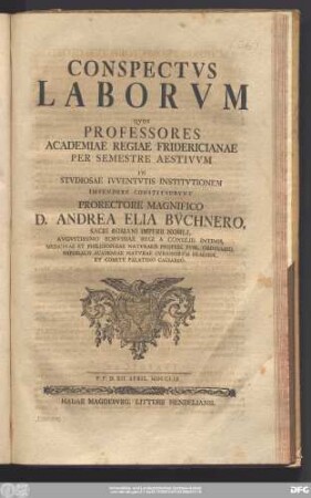 Conspectvs Laborvm Qvos Professores Academiae Regiae Fridericianae Per Semestre Aestivvm In Stvdiosae Ivventvtis Institvtionem Impendere Constitvervnt Prorectore Magnifico D. Andrea Elia Bv̈chnero, Sacri Romani Imperii Nobili, Avgvstissimo Borvssiae Regi A Consiliis Intimis, Medicinae Et Philosophiae Natvralis Profess. Pvbl. Ordinario ... : P.P.D. XII. April. MDCCLIX