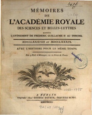 Mémoires de l'Académie Royale des Sciences et Belles-Lettres depuis l'avènement de Frédéric Guillaume III au trône : avec l'histoire pour le même temps. 1788/89, 1788/89 (1793)