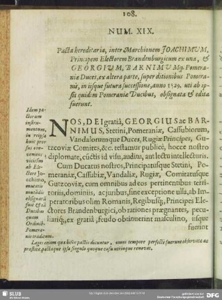 Num. XIX. Pacta hereditaria, inter Marchionem Joachimum Principem Electorem Brandeburgicum ex una, & Georgium Barnimumq[ue] Pomeraniae Duces, ex altera parte, super ditionibus Pomeranis, in iisque futura successione, anno 1529. uti ab ipsis quidem Pomeraniae Ducibus, obsignata & edita fuerunt