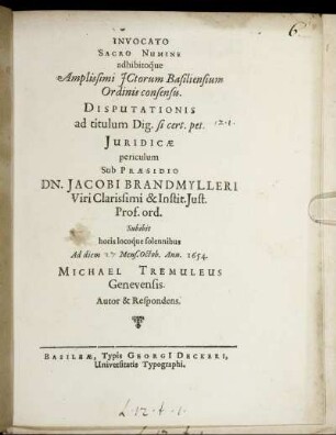 Disputationis ad titulum Dig. si cert. pet. Juridicae periculum Sub Praesidio Dn. Jacobi Brandmylleri ... Subibit horis locoque solennibus Ad diem [...] Mens. Octob. Ann. 1654. Michael Tremuleus Genevensis. Autor & Respondens