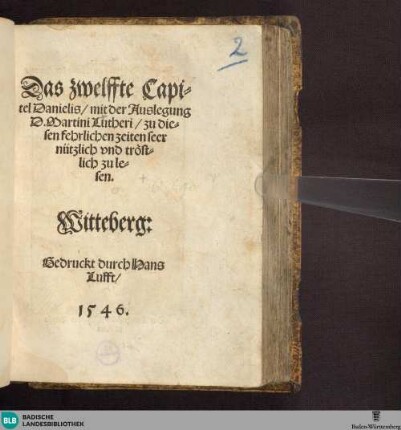 Das zwelffte Capi=tel Danielis, mit der Auslegung D. Martini Lutheri : zu die=sen fehrlichen zeiten seer nützlich vnd troest=lich zu le=sen.