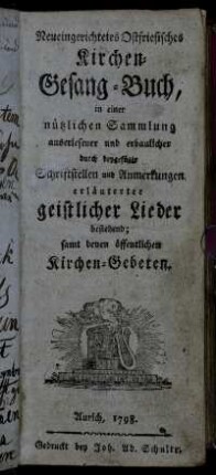 Neueingerichtetes Ostfriesisches Kirchen-Gesang-Buch : in einer nützlichen Sammlung auserlesener und erbaulicher durch beygefügte Schriftstellen und Anmerkungen erläuterter geistlicher Lieder bestehend; samt denen öffentlichen Kirchen-Gebeten