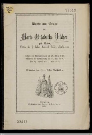 Worte am Grabe von Marie Elisabethe Vischer, geb. Moser, Wittwe des † Julius Friedrich Vischer, Kaufmanns : Geboren in Markgröningen am 29. März 1824, gestorben in Ludwigsburg am 15. Mai 1878, beerdigt daselbst am 17. Mai 1878