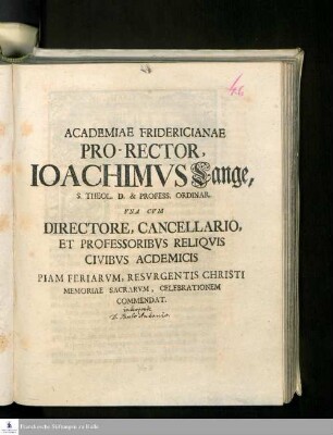 Academiae Fridericianae Pro-Rector, Ioachimvs Lange, S. Theol. D. & Profess. Ordinar. Vna Cvm Directore, Cancellario Et Professoribvs Reliqvis Civibvs Acdemicis Piam Feriarvm, Resvrgentis Christi Memoriae Sacrarvm, Celebrationem Commendat