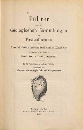 Führer durch die Geologischen Sammlungen des Provinzialmuseums der Physikalisch-Oekonomischen Gesellschaft zu Königsberg : mit ... 2 Tabellen enthaltend eine Uebersicht der Geologie Ost- und Westpreussens