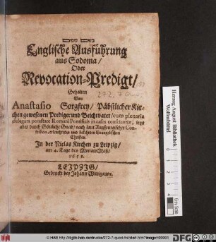 Englische Ausführung aus Sodoma/ Oder Revocation-Predigt : Gehalten Von Anastasio Sorgfrey/ Päbstlicher Kirchen gewesenen Prediger und Beichtvater ... jetzo aber ... nach laut Augspurgischer Confession, erleuchteten und bekehrten Evangelischen Christen. In der NiclasKirchen zu Leipzig/ am 4. Tage des Monats Maii/ 1659.