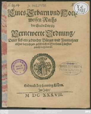 Eines Erbarn und Hochweisen Raths der Stadt Leipzig Vernewerte Ordnung/ Derer sich ein jedweder Bürger und Innwohner allhier bey jetzigen gefährlichen Sterbens-Läufften gemäß verhalten sol