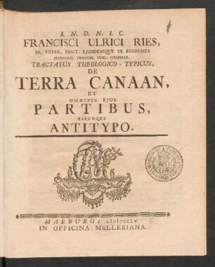 Francisci Ulrici Ries, SS. Theol. Doct. Eiusdemque In Academia Marburg. Profess. Publ. Ordinar. Tractatus Theologico-Typicus, De Terra Canaan, Et Omnibus Eius Partibus, Earumque Antitypo