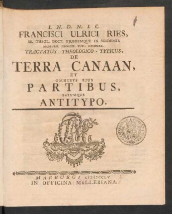 Francisci Ulrici Ries, SS. Theol. Doct. Eiusdemque In Academia Marburg. Profess. Publ. Ordinar. Tractatus Theologico-Typicus, De Terra Canaan, Et Omnibus Eius Partibus, Earumque Antitypo