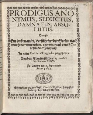 Prodigus Anonymus, Seductus, Damnatus, Absolutus : Das ist: Ein vnbenanter verführter der Seelen nach verlohrner verworffner vnd widerumb von GOtt begnadeter Jüngling