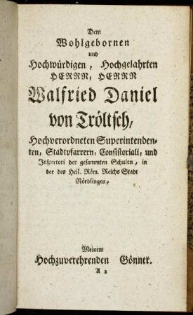 Dem Wohlgebornen und Hochwürdigen, Hochgelahrten Herrn, Herrn Walfried Daniel von Tröltsch,[...]