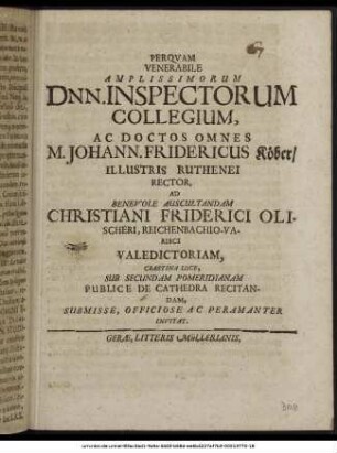Perquam Venerabile Amplissimorum Dnn. Inspectorum Collegium, Ac Doctos Omnes M. Johann. Fridericus Köber/ Illustris Ruthenei Rector, Ad Benevole Auscultandam Christiani Friderici Olischeri, Reichenbachio-Varisci Valedictoriam, Crastina Luce, Sub Secundam Pomeridianam Publice De Cathedra Recitandam, ... Invitat.