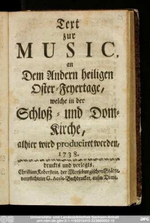 Text zur Music, an Dem Andern heiligen Oster-Feyertage, welche in der Schloß- und Dom-Kirche, alhier wird produciret werden, 1738.