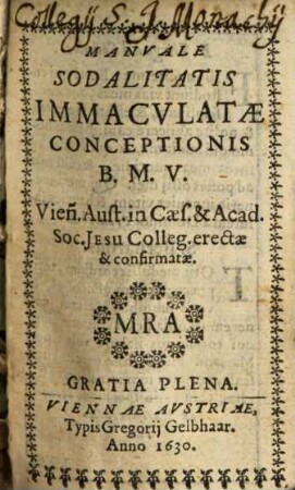 Manuale Sodalitatis Immaculatae Conceptionis B. M. V. Vien[n]. Austr. in Caes. & Acad. Soc. Jesu Colleg. erectae & confirmatae