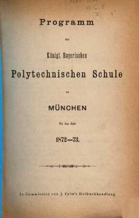 Programm der Königl.-Bayerischen Polytechnischen Schule zu München : für d. Jahr .... 1872/73
