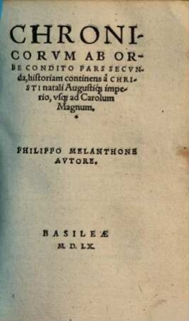 ... pars chronici absolutissimi : ab orbe coddito usque ad Christum deducti, in quonon Carionis solum opus continetur, verum etiam alia multa, eaque insignia explicantur ..., 2.. Usque ad Carol. Magnum