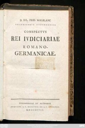 D. Ivl. Frid. Malblanc Professoris Tvbingensis Conspectvs Rei Ivdiciariae Romano-Germanicae