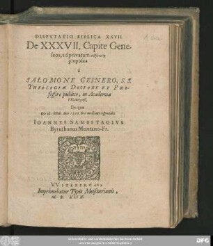 DISPVTATIO BIBLICA XXVII.|| De XXXVII. Capite Gene=||seos, ad privatam syzētēsin || proposita || à || SALOMONE GESNERO, S. S.|| THEOLOGIAE DOCTORE ET PRO-||fessore publico, in Academia || VVitebergensi.|| De qua || Die vlt: Octob. Anno 1599. ... respondebit || IOANNES SAMBSTAGIVS || Byruthanus Montano-Fr.||