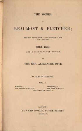 The works of Beaumont & Fletcher : the text formed a new collation of the early editions ; in eleven volumes. Vol. 5, Bonduca. - The knight of Malta. - Valentinian. - The laws of Candy. - The Queen of Corinth