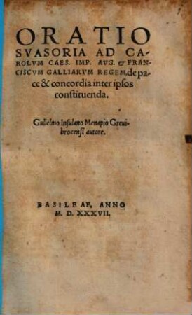 Oratio suasoria ad Carolum Caes. Imp. Aug. et Franciscum Galliarum regem, de pace & concordia inter ipsos constituenda