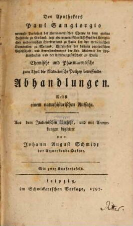 Des Apothekers Paul Sangiorgio vormals Professor der pharmacevtischen Chemie in dem großen Hospitale zu Mailand ... Chemische und Pharmacevtische zum Theil die Medicinische Polizey betreffende Abhandlungen : Nebst einem naturhistorischen Aufsatze ; Mit zwey Kupfertafeln