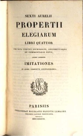 Sext. Aurel. Propertii Elegiarum libri quatuor : Cum nova textus recensione, argumentisque et comm. novo, quibus accedunt Imitationes et index verborum locupletiss. ...