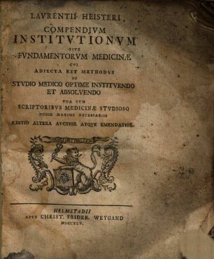 Lavrentii Heisteri Compendivm Institvtionvm Sive Fvndamentorvm Medicinæ : Cvi Adiecta Est Methodvs De Stvdio Medico Optime Institvendo Et Absolvendo Vna Cvm Scriptoribvs Medicinæ Stvdioso Hodie Maxime Necessariis