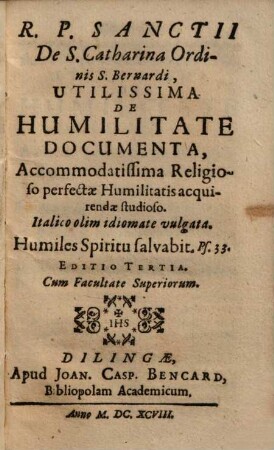 R. P. Sanctii De S. Catharina Ordinis S. Bernardi, Utilissima De Humilitate Documenta : Accomodatissima Religioso perfectae Humilitatis acquirendae studioso ; Italico olim idiomate vulgata