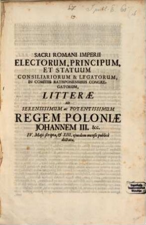 Sacri Rom. imperii electorum, principum et statuum consiliariorum et legatorum litterae ad Seren. ac pot. regem Poloniae Johannem III. ... : Dd. Ratisbonae 4 Maji 1689