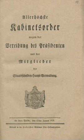Allerhöchste Kabinetsorder wegen der Vereidung des Präsidenten und der Mitglieder der Staatsschulden-Haupt-Verwaltung : De Dato Berlin, den 27sten Januar 1820