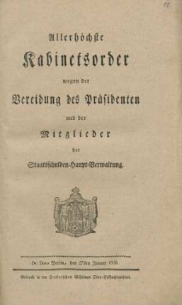 Allerhöchste Kabinetsorder wegen der Vereidung des Präsidenten und der Mitglieder der Staatsschulden-Haupt-Verwaltung : De Dato Berlin, den 27sten Januar 1820