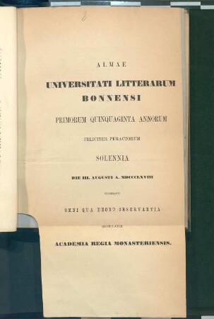 Almae Universitati litterarum Bonnensi primorum quinquaginta annorum feliciter peractorum solennia die III. Augusti A. MDCCCLXVIII celebranti omni qua decet observantia gratulatur Academia Regia Monasteriensis