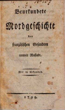 Beurkundete Mordgeschichte der französischen Gesandten unweit Rastadt : mit 12 Urkunden