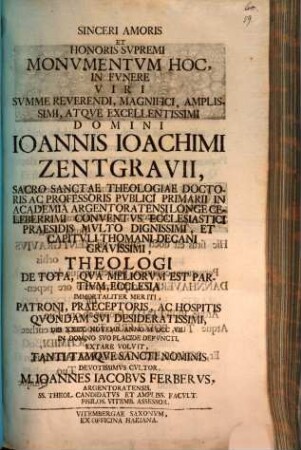 Sinceri amoris ... monvmentvm hoc in fvnere ... Ioannis Ioachimi Zentgravii, SS. Theol. Doctoris ... extare volvit ... M. Ioannes Iacobvs Ferbervs