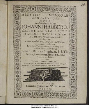 Amicitiae Et Memoriae Monumentum : Quod Excellentissimo Theologo Johanni Haubero, S.S. Theologiae Doctori ... Calend. Octobris Anno Christi, 1620. Wormatiae mortuo, consecravit In Inclyta Tubingensium Academia 5. Novembris Anno Christi 1621. Johan-Ulricus Pregitzer ...