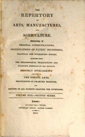 The repertory of arts, manufactures, and agriculture : consisting of original communications, specifications of patent inventions, practical and interesting papers, selected from the philosophical transactions and scientific journals of all nations. 22. 1812/13 = Nr. 127 - 132