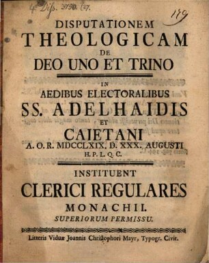 Disputationem theologicam de Deo uno et trino in aedibus electoralibus SS. Adelhaidis et Caietani ... instituent Clerici Regulares Monachii