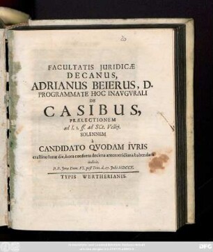 Facultatis Juridicae Decanus Adrianus Beierus, D. Programmate Hoc Inavgvrali De Casibus : Prælectionem ad l. 1. ff. ad Sct. Vellej. ; Solennem à Candidato Qvodam Ivris crastino lunæ die ... habendam indicit. P. P. Jenæ Dom. VI.. post Trin. d. 27. Julii MDCCX.