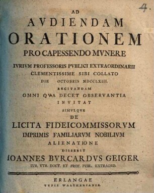 Ad audiendam orationem pro capessendo munere iurium professoris publici extraordinarii ... invitat, simulque de licita fideicommissorum imprimis familiarum nobilium alienatione disserit Ioannes Burcardus Geiger