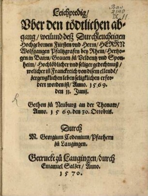 Leichpredig, Vber den tödtlichen abgang, weilund deß Durchleuchtigen Hochgebornen Fürsten vnd Herrn, Herrn Wolfgangen Pfaltzgrafen bey Rhein, Hertzogen in Bairn, ... Hochlöblicher vnd seliger gedechtnuß : welicher in[n] Franckreich von disem ellende[n], zergenklichen leben seligklichen erfordert worden ist, Anno. 1569. den 11. Junij.