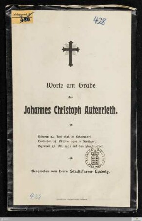 Worte am Grabe des Johannes Christoph Autenrieth : geboren 24. Juni 1838 in Schorndorf, gestorben 25. Oktober 1903 in Stuttgart, begraben 27. Okt. 1903 auf dem Pragfriedhof