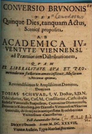 Conversio Brvnonis : Per Quinque Dies, tanquam Actus, Scenice proposita Ab Academica Ivventvte Viennensi, ad Praemiorum Distributionem, ... Die [...] Decemb Anno M.DC.XXXVII.